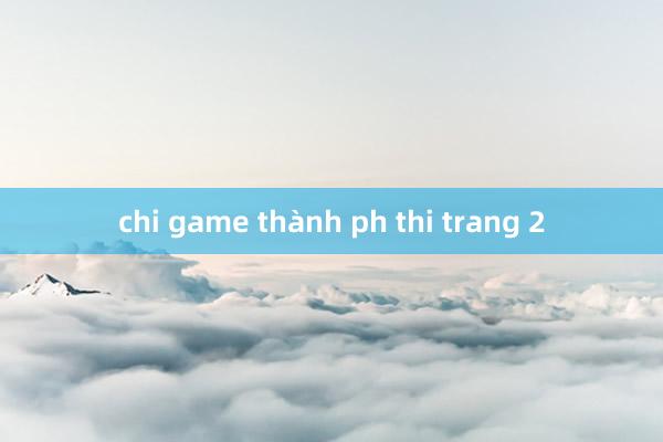 chi game thành ph thi trang 2