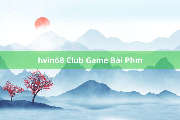 Iwin68 Club Game Bài Phm