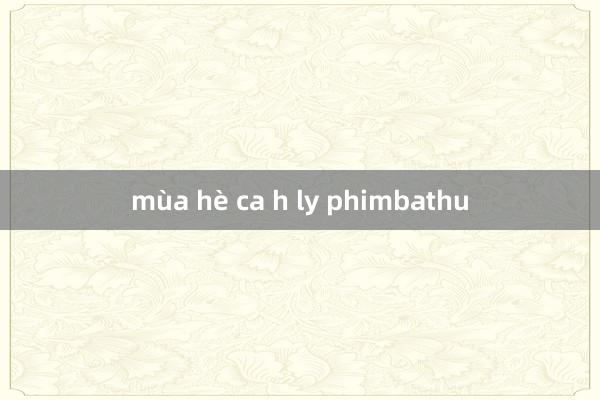 mùa hè ca h ly phimbathu