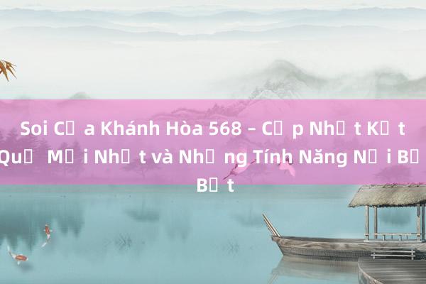 Soi Cửa Khánh Hòa 568 – Cập Nhật Kết Quả Mới Nhất và Những Tính Năng Nổi Bật