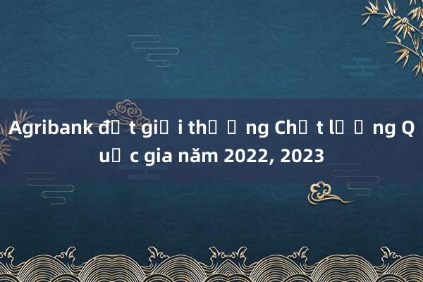 Agribank đạt giải thưởng Chất lượng Quốc gia năm 2022, 2023