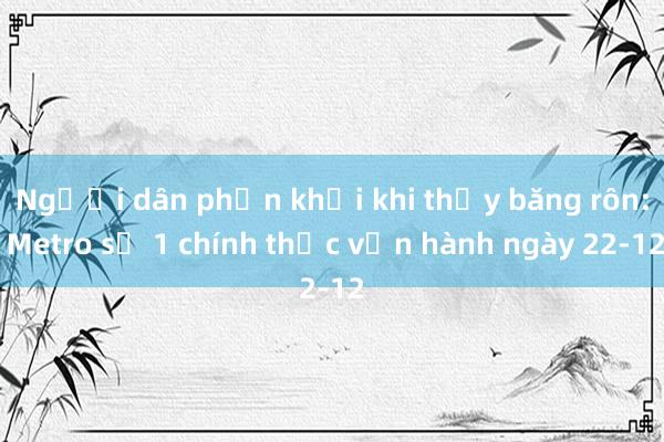 Người dân phấn khởi khi thấy băng rôn: Metro số 1 chính thức vận hành ngày 22-12