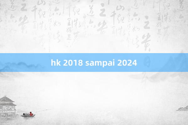 hk 2018 sampai 2024