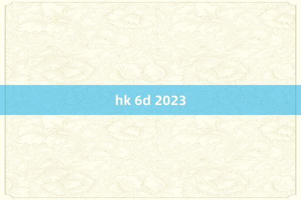 hk 6d 2023