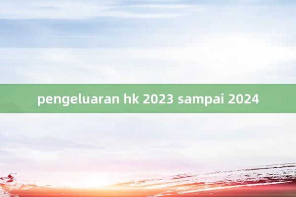 pengeluaran hk 2023 sampai 2024