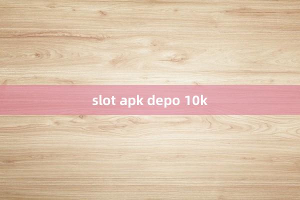 slot apk depo 10k