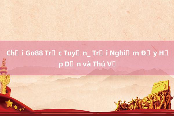 Chơi Go88 Trực Tuyến_ Trải Nghiệm Đầy Hấp Dẫn và Thú Vị